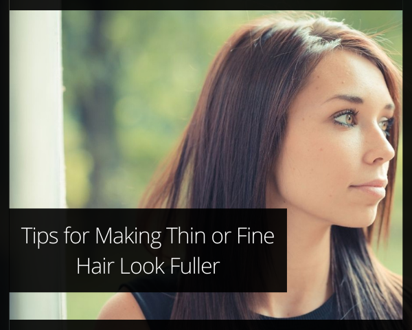 Tips For Making Thin or Fine Hair Look Fuller - Elan Hair Green Hills