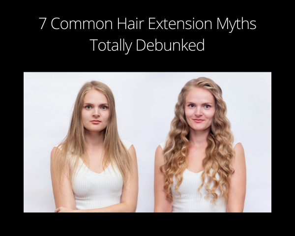 7 Common Hair Extension Myths Totally Debunked - Elan Hair Green Hills